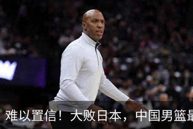 难以置信！大败日本，中国男篮最大落后35分，无缘争金牌，太绝望